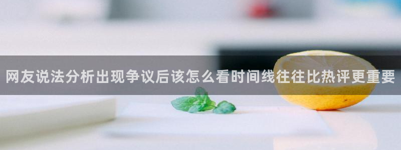 51吃瓜软件:网友说法分析出现争议后该怎么看时间线往往比热评更重要