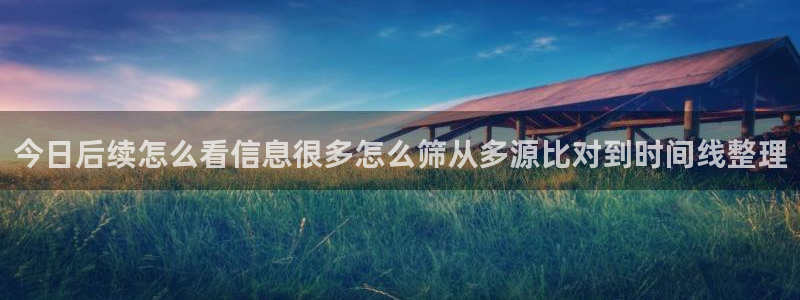 51吃瓜今日吃瓜:今日后续怎么看信息很多怎么筛从多源比对到时间线整理