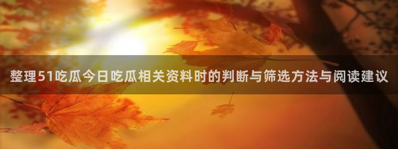 暗黑吃瓜:整理51吃瓜今日吃瓜相关资料时的判断与筛选方法与阅读建议