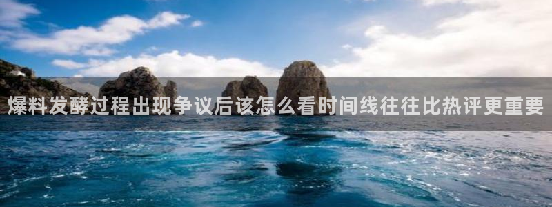 最新吃瓜：爆料发酵过程出现争议后该怎么看时间线往往比热评更重要