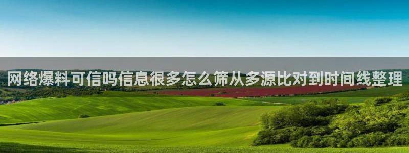 17吃瓜:网络爆料可信吗信息很多怎么筛从多源比对到时间线整理